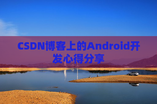 CSDN博客上的Android开发心得分享